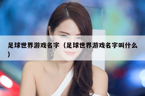 足球世界游戏名字（足球世界游戏名字叫什么）