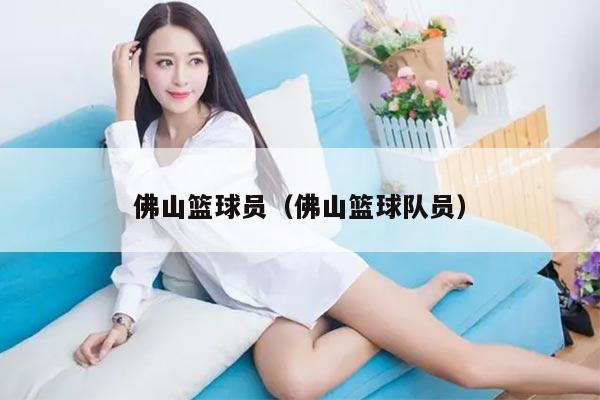 佛山篮球员（佛山篮球队员）