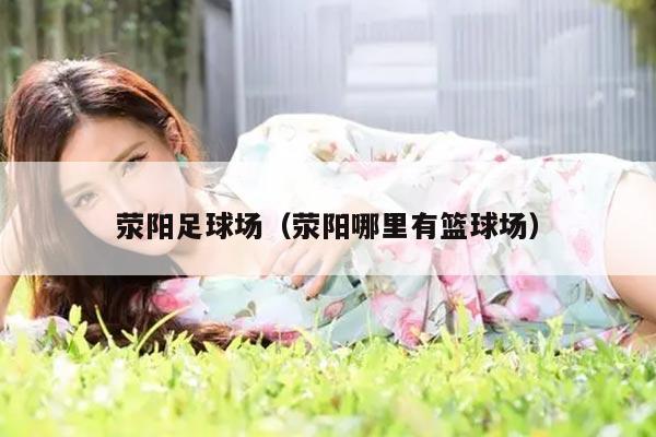 荥阳足球场（荥阳哪里有篮球场）