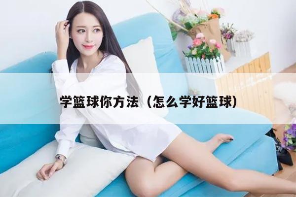 学篮球你方法（怎么学好篮球）