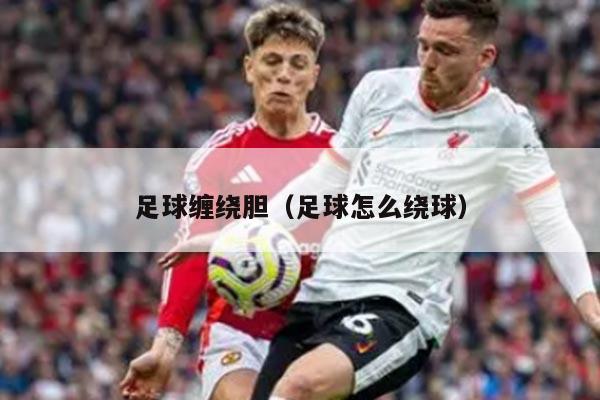 足球缠绕胆（足球怎么绕球）