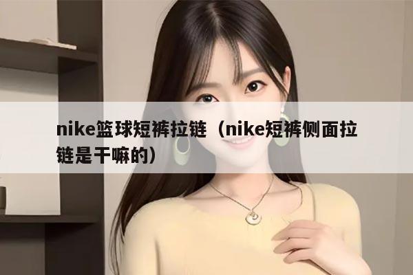 nike篮球短裤拉链（nike短裤侧面拉链是干嘛的）