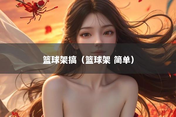 篮球架搞（篮球架 简单）