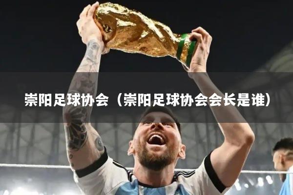 崇阳足球协会（崇阳足球协会会长是谁）