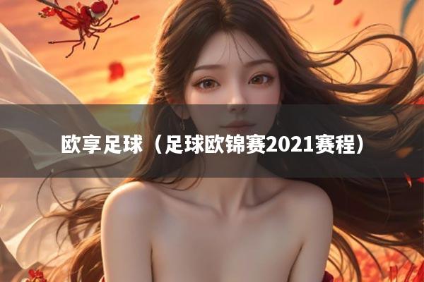 欧享足球（足球欧锦赛2021赛程）