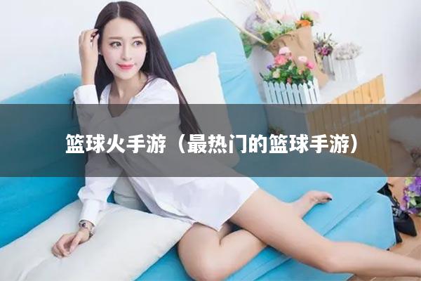 篮球火手游（最热门的篮球手游）