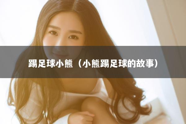 踢足球小熊（小熊踢足球的故事）