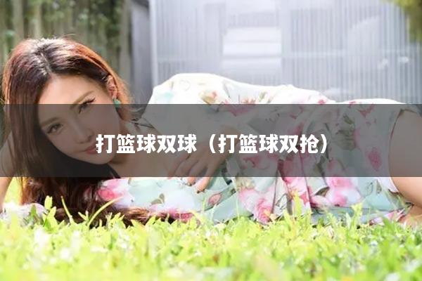 打篮球双球（打篮球双抢）