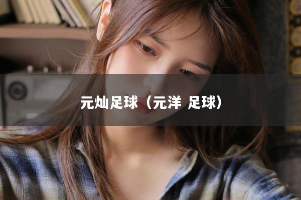 元灿足球（元洋 足球）