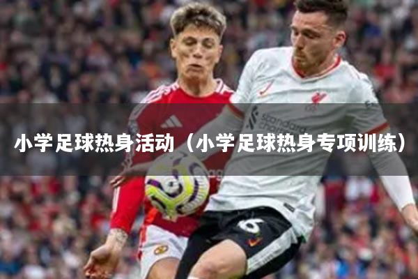 小学足球热身活动（小学足球热身专项训练）