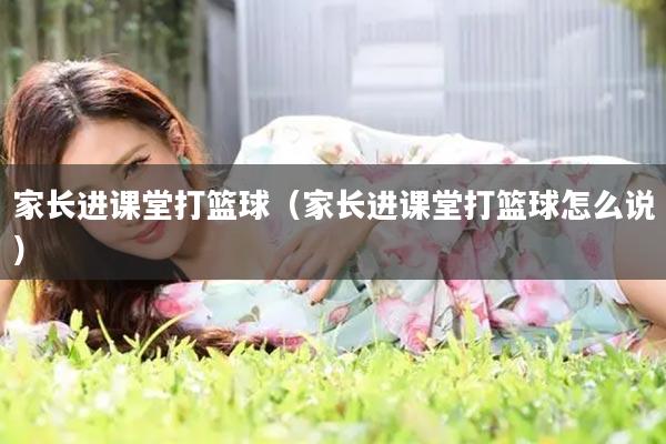 家长进课堂打篮球（家长进课堂打篮球怎么说）