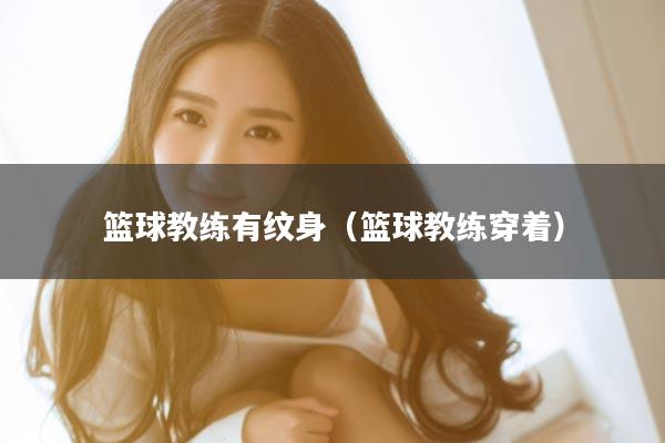 篮球教练有纹身（篮球教练穿着）