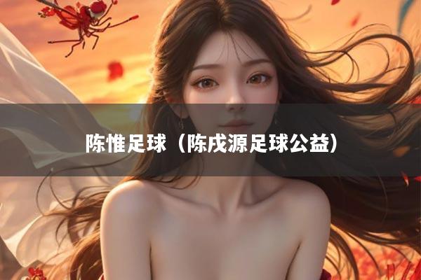 陈惟足球（陈戌源足球公益）