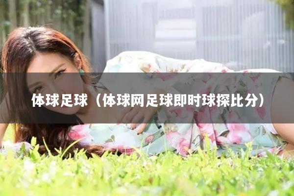 体球足球（体球网足球即时球探比分）