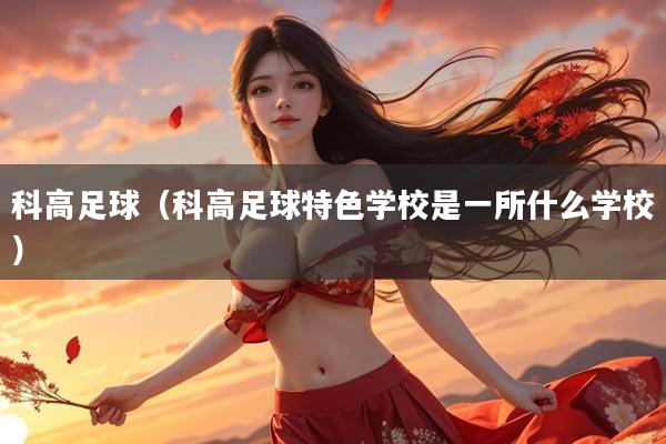 科高足球（科高足球特色学校是一所什么学校）