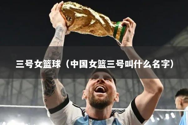 三号女篮球（中国女篮三号叫什么名字）