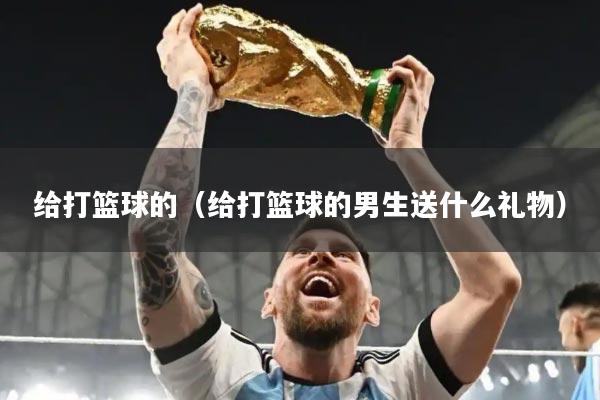 给打篮球的（给打篮球的男生送什么礼物）